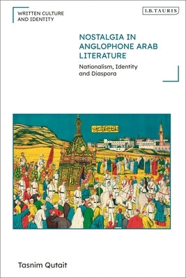 Nostalgia in Anglophone Arab Literature: Nationalism, Identity and Diaspora by Qutait, Tasnim