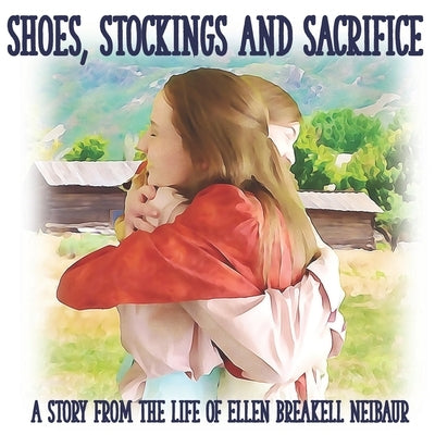 Shoes, Stockings and Sacrifice: A Story from the Life of Ellen Breakell Neibaur by Hen, Mother