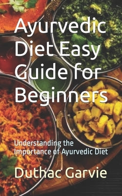 Ayurvedic Diet Easy Guide for Beginners: Understanding the Importance of Ayurvedic Diet by Garvie, Duthac
