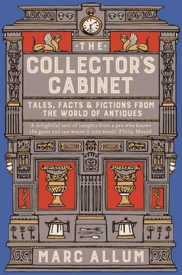 The Collector's Cabinet: Tales, Facts & Fictions from the World of Antiques by Allum, Marc