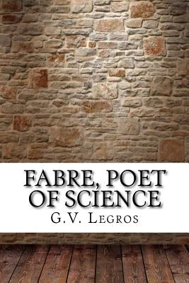 Fabre, Poet of Science by G. V. Legros