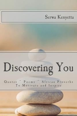 Discovering You: Quotes Poems African Proverbs To Motivate and Inspire by Kenyetta, Serwa