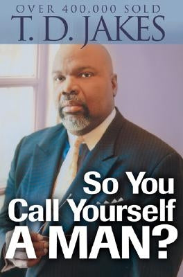 So You Call Yourself a Man?: A Devotional for Ordinary Men with Extraordinary Potential by Jakes, T. D.