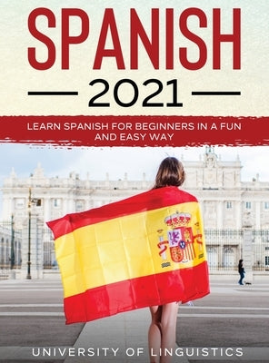 Spanish 2021: Learn Spanish for Beginners in a Fun and Easy Way by Linguistics, University of