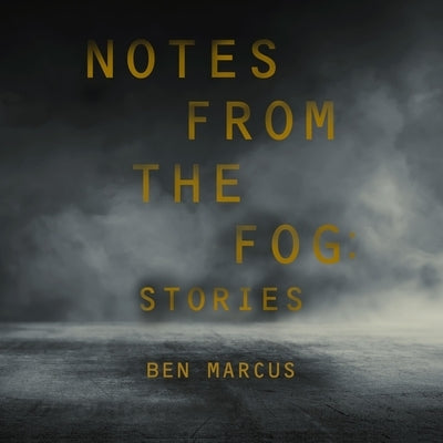 Notes from the Fog: Stories by Marcus, Ben