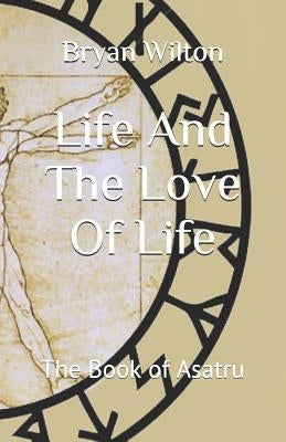 Life And The Love Of Life: The Book of Asatru by Wilton, Bryan D.