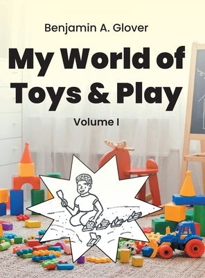 My World of Toys and Play: Volume I by Glover, Benjamin A.