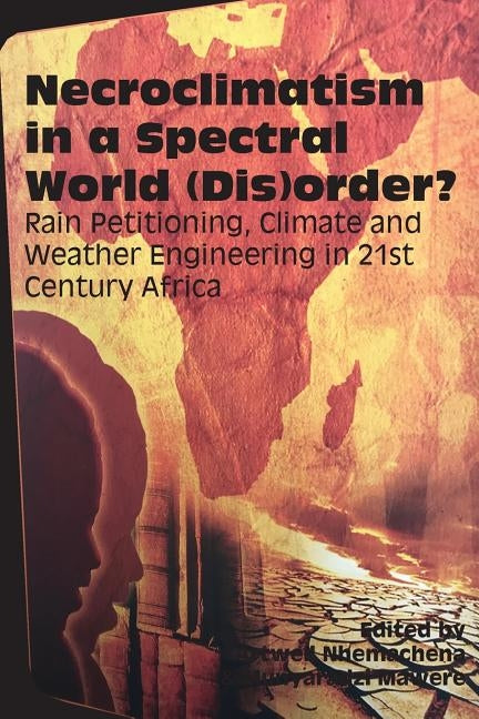Necroclimatism in a Spectral World (Dis)order?: Rain Petitioning, Climate and Weather Engineering in 21st Century Africa by Nhemachena, Artwell