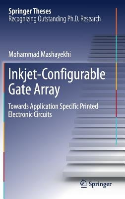 Inkjet-Configurable Gate Array: Towards Application Specific Printed Electronic Circuits by Mashayekhi, Mohammad