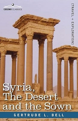 Syria, the Desert and the Sown by Bell, Gertrude L.