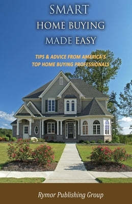 Smart Home Buying Made Easy: Tips & Advice From America's Top Home Buying Professionals by Group, Rymor Publishing