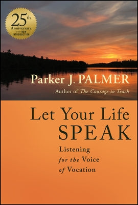Let Your Life Speak: Listening for the Voice of Vocation by Palmer, Parker J.