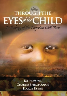 Through the Eyes of the Child: Anthology of Nigerian Civil War by Mozie, John
