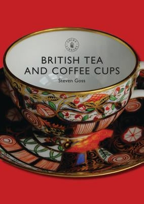 British Tea and Coffee Cups: 1745-1940 by Goss, Steven