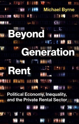 Beyond Generation Rent: Political Economy, Inequality, and the Private Rental Sector by Byrne, Michael
