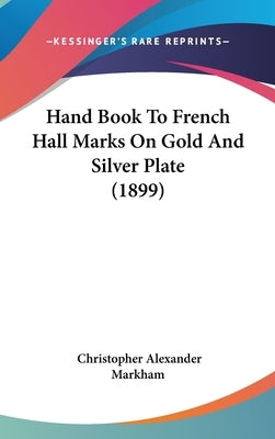 Hand Book To French Hall Marks On Gold And Silver Plate (1899) by Markham, Christopher Alexander