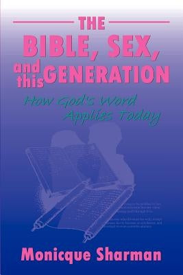 The Bible, Sex, and this Generation: How God's Word Applies Today by Sharman, Monicque