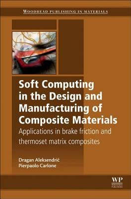 Soft Computing in the Design and Manufacturing of Composite Materials: Applications to Brake Friction and Thermoset Matrix Composites by Aleksendric, Dragan