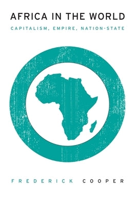 Africa in the World: Capitalism, Empire, Nation-State by Cooper, Frederick