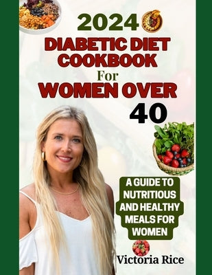 2024 Diabetic Diet Cookbook For Women Over 40: A Guide to Nutritious And Healthy Meals For Women by Rice, Victoria
