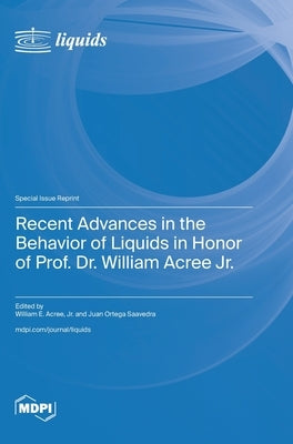 Recent Advances in the Behavior of Liquids in Honor of Prof. Dr. William Acree Jr. by Acree, William E.