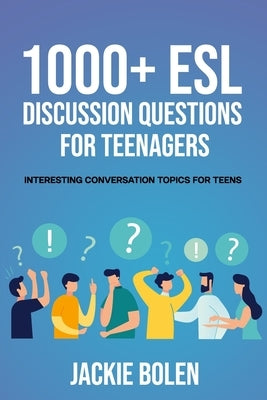 1000+ ESL Discussion Questions for Teenagers: Interesting Conversation Topics for Teens by Bolen, Jackie