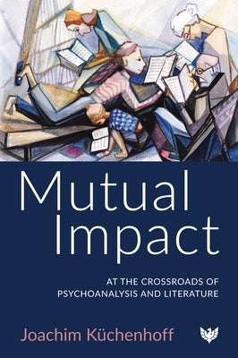 Mutual Impact: At the Crossroads of Psychoanalysis and Literature by Kuchenhoff, Joachim