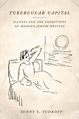 Tubercular Capital: Illness and the Conditions of Modern Jewish Writing by Yudkoff, Sunny S.