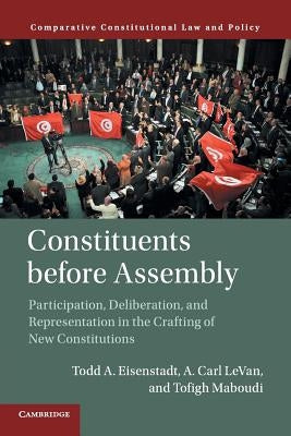 Constituents Before Assembly: Participation, Deliberation, and Representation in the Crafting of New Constitutions by Eisenstadt, Todd A.