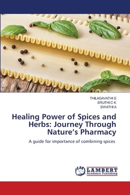 Healing Power of Spices and Herbs: Journey Through Nature's Pharmacy by G, Thilagavathi