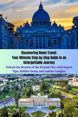 Discovering Rome Travel: Your Ultimate Step-by-Step Guide to an Unforgettable Journey: Unlock the Secrets of the Eternal City with Expert Tips, by Ryles, Janet