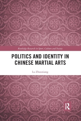 Politics and Identity in Chinese Martial Arts by Zhouxiang, Lu