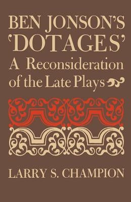 Ben Jonson's 'Dotages': A Reconsideration of the Late Plays by Champion, Larry S.