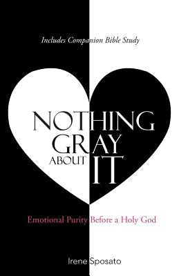 Nothing Gray About It: Emotional Purity Before a Holy God by Sposato, Irene