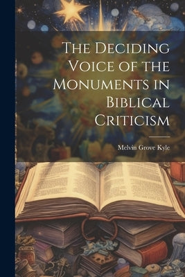 The Deciding Voice of the Monuments in Biblical Criticism by Kyle, Melvin Grove