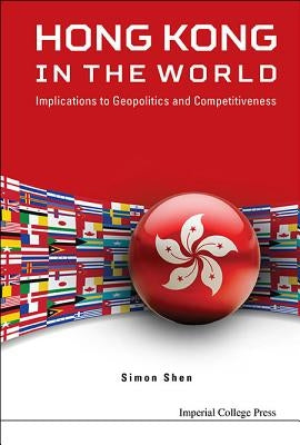 Hong Kong in the World: Implications to Geopolitics and Competitiveness by Shen, Simon Xu Hui