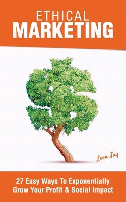 Ethical Marketing: 27 Easy Ways To Exponentially Grow Your Profit Social Impact by Jay, Leon