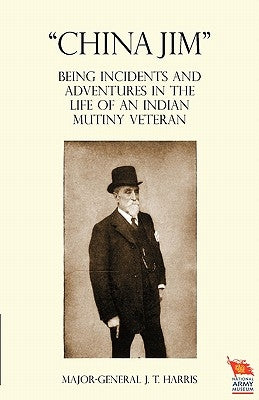China Jim Being Incidents and Adventures in the Life of an Indian Mutiny Veteran by Harris, Major General