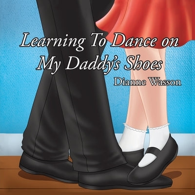 Learning To Dance On My Daddy's Shoes by Wasson, Dianne