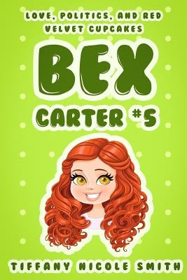 Bex Carter 5: Love, Politics, and Red Velvet Cupcakes by Smith, Tiffany Nicole