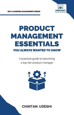 Product Management Essentials You Always Wanted to Know: A Practical Guide to Product Manager Roles, Strategies, Launches, and Cracking PM Interviews by Udeshi, Chintan