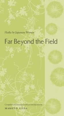 Far Beyond the Field: Haiku by Japanese Women: An Anthology by Ueda, Makoto