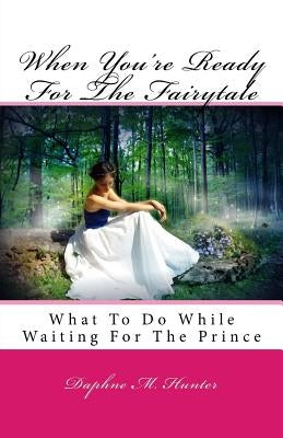 When You're Ready For The Fairytale: What To Do While Waiting For The Prince by Hunter, Daphne M.