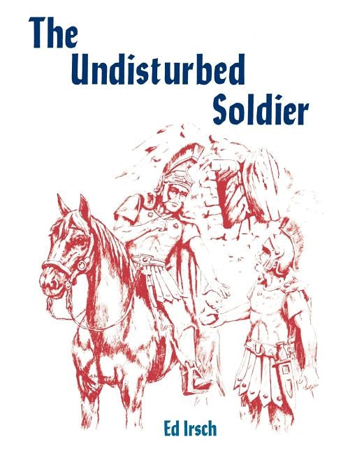 The Undisturbed Soldier: A Chancel Play for Holy Week by Irsch, Ed