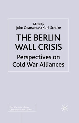The Berlin Wall Crisis: Perspectives on Cold War Alliances by Gearson, J.