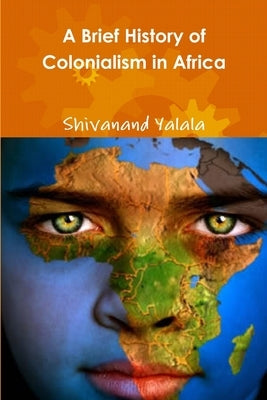 A Brief History of Colonialism in Africa by Yalala, Shivanand