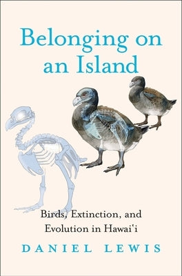 Belonging on an Island: Birds, Extinction, and Evolution in Hawai'i by Lewis, Daniel