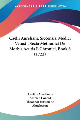Caelii Aureliani, Siccensis, Medici Vetusti, Secta Methodici De Morbis Acutis E Chronici, Book 8 (1722) by Aurelianus, Caelius