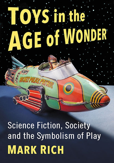 Toys in the Age of Wonder: Science Fiction, Society and the Symbolism of Play by Rich, Mark