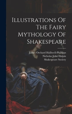 Illustrations Of The Fairy Mythology Of Shakespeare by Halliwell-Phillipps, James Orchard